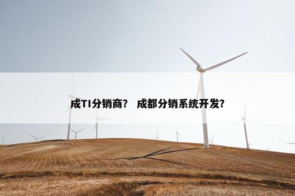 成TI分销商？ 成都分销系统开发？