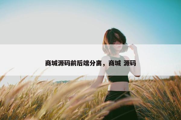 商城源码前后端分离，商城 源码