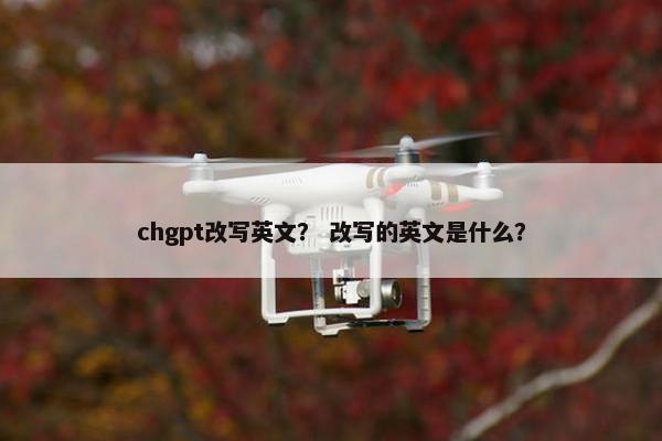 chgpt改写英文？ 改写的英文是什么？