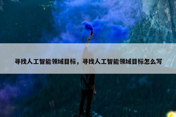 寻找人工智能领域目标，寻找人工智能领域目标怎么写