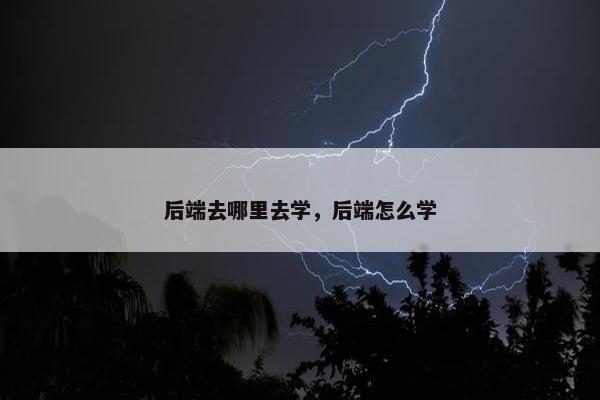 后端去哪里去学，后端怎么学