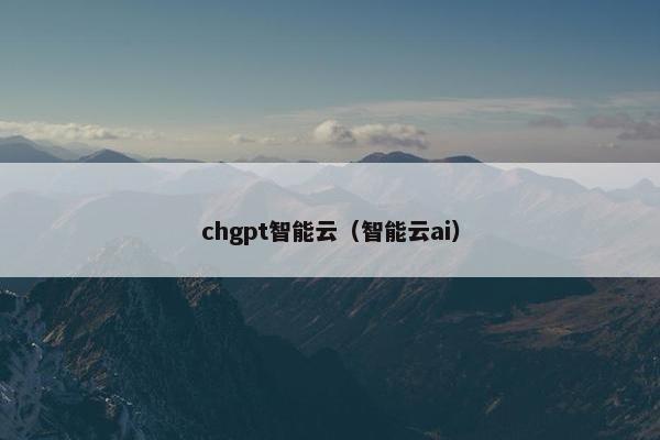 chgpt智能云（智能云ai）