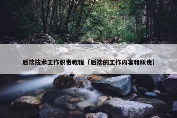 后端技术工作职责教程（后端的工作内容和职责）