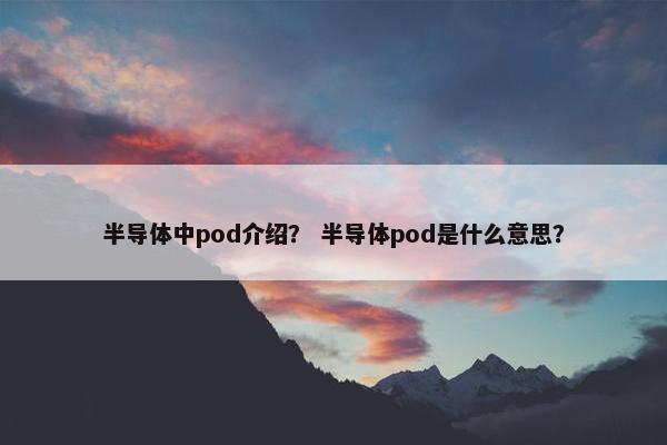 半导体中pod介绍？ 半导体pod是什么意思？