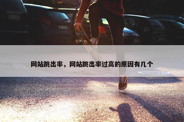 网站跳出率，网站跳出率过高的原因有几个