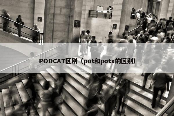 PODCAT区别（pot和potx的区别）
