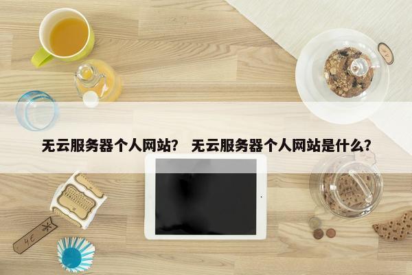 无云服务器个人网站？ 无云服务器个人网站是什么？