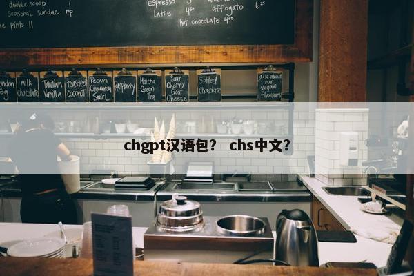 chgpt汉语包？ chs中文？