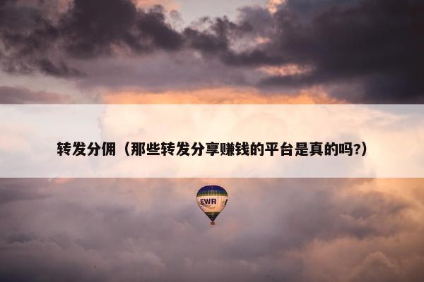 转发分佣（那些转发分享赚钱的平台是真的吗?）