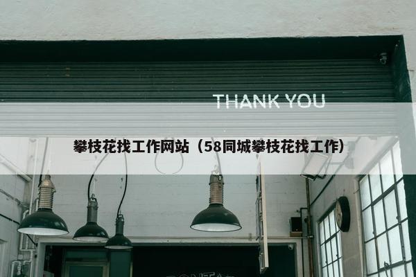 攀枝花找工作网站（58同城攀枝花找工作）