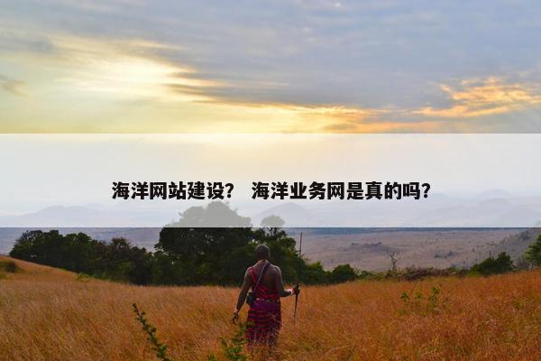 海洋网站建设？ 海洋业务网是真的吗？
