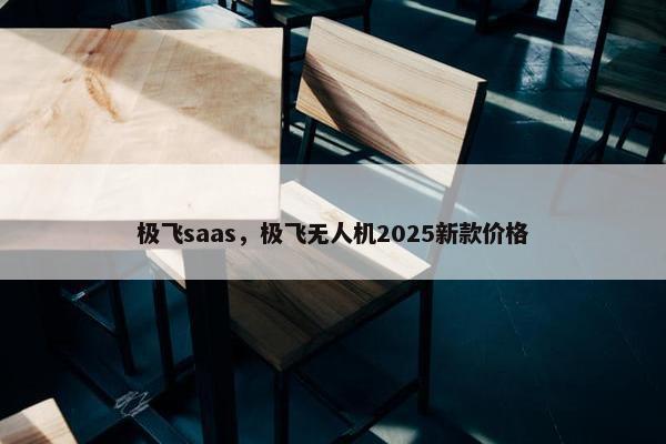 极飞saas，极飞无人机2025新款价格