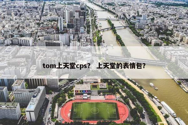 tom上天堂cps？ 上天堂的表情包？