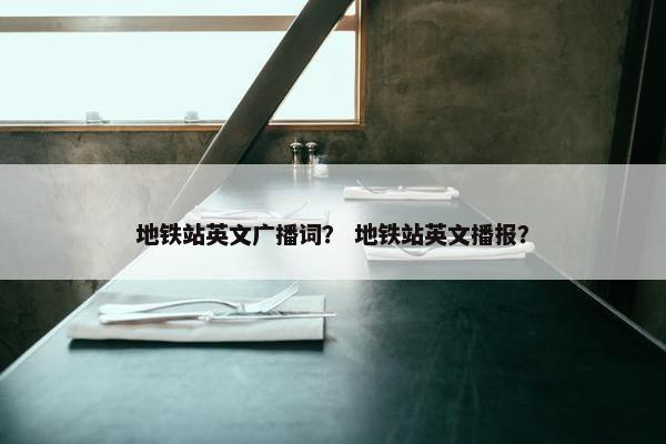 地铁站英文广播词？ 地铁站英文播报？