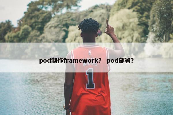 pod制作framework？ pod部署？
