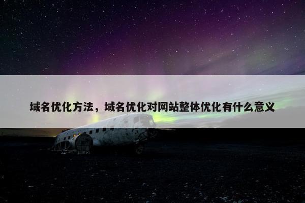 域名优化方法，域名优化对网站整体优化有什么意义