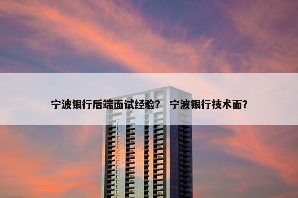 宁波银行后端面试经验？ 宁波银行技术面？