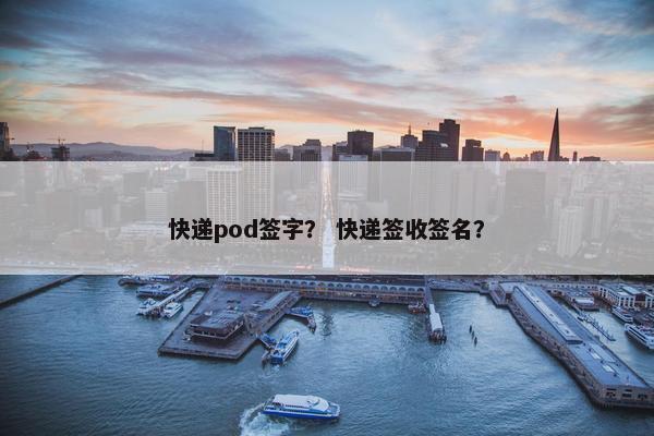 快递pod签字？ 快递签收签名？