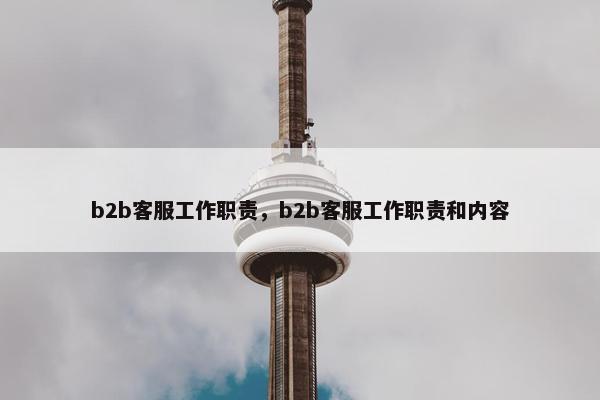 b2b客服工作职责，b2b客服工作职责和内容