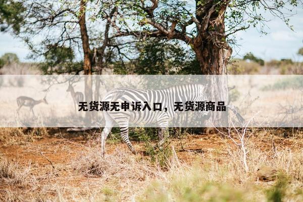 无货源无申诉入口，无货源商品