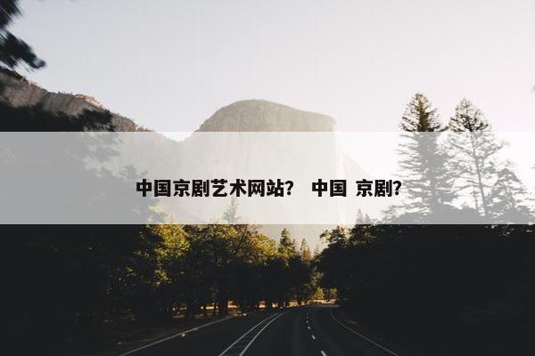 中国京剧艺术网站？ 中国 京剧？