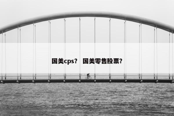 国美cps？ 国美零售股票？