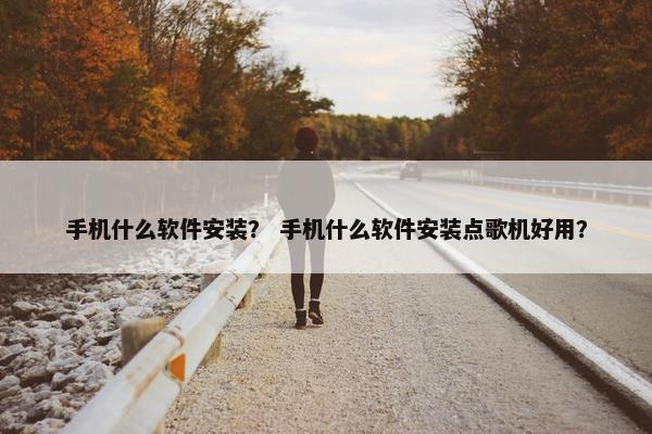 手机什么软件安装？ 手机什么软件安装点歌机好用？