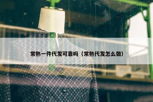常熟一件代发可靠吗（常熟代发怎么做）