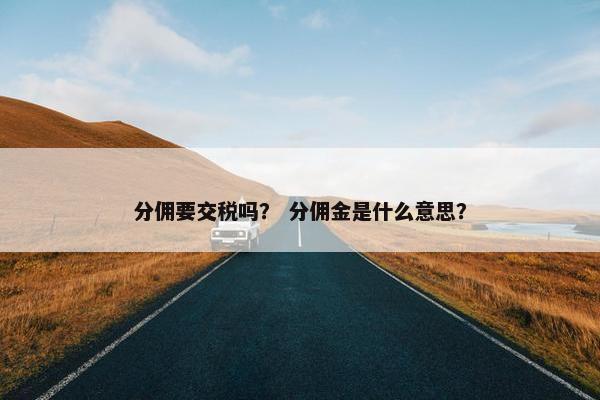 分佣要交税吗？ 分佣金是什么意思？