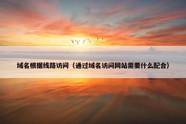 域名根据线路访问（通过域名访问网站需要什么配合）