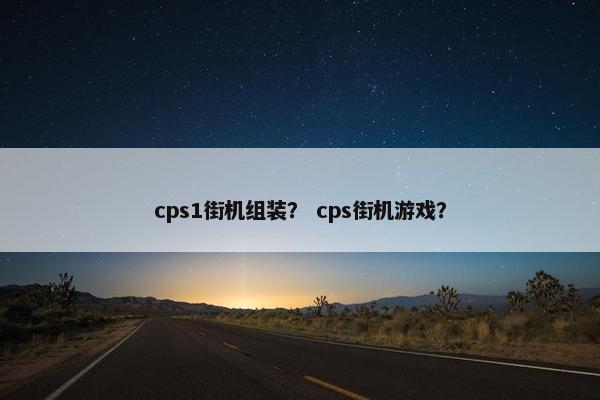 cps1街机组装？ cps街机游戏？