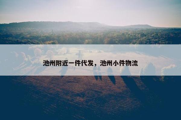 池州附近一件代发，池州小件物流