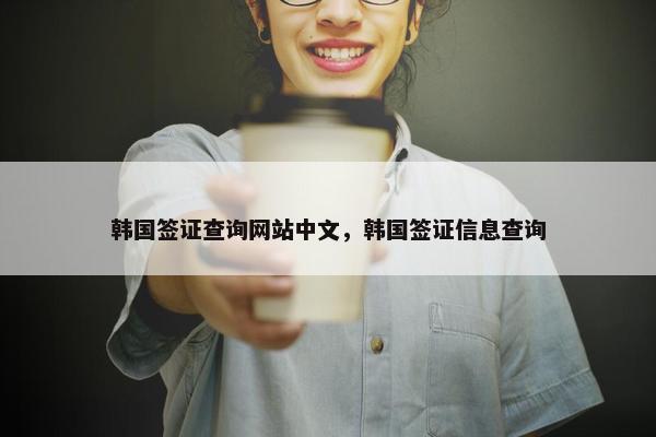韩国签证查询网站中文，韩国签证信息查询