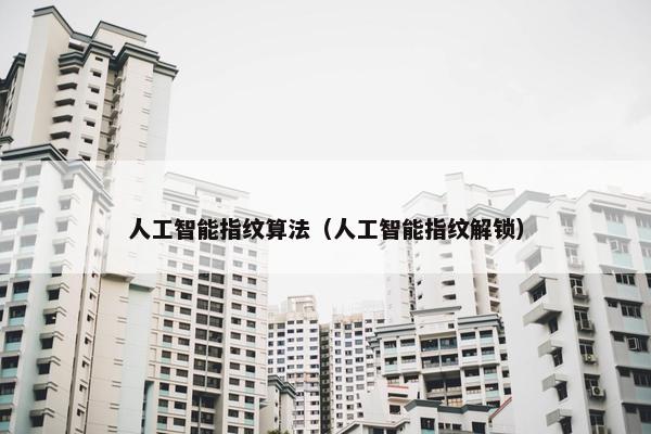 人工智能指纹算法（人工智能指纹解锁）