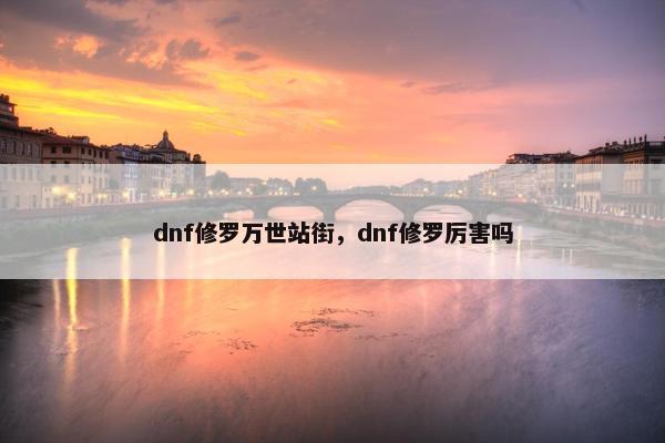 dnf修罗万世站街，dnf修罗厉害吗