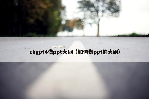 chgpt4做ppt大纲（如何做ppt的大纲）