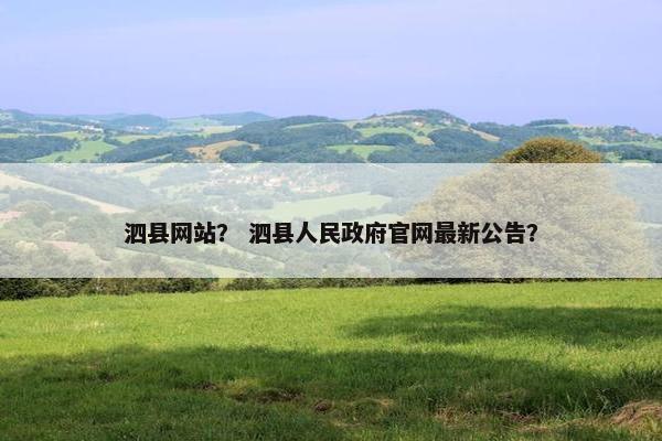 泗县网站？ 泗县人民政府官网最新公告？
