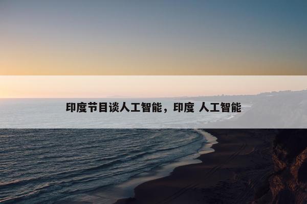 印度节目谈人工智能，印度 人工智能