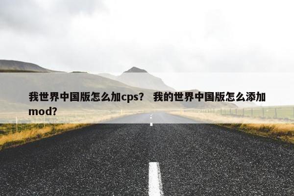 我世界中国版怎么加cps？ 我的世界中国版怎么添加mod？