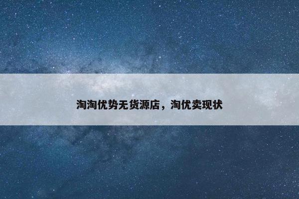 淘淘优势无货源店，淘优卖现状