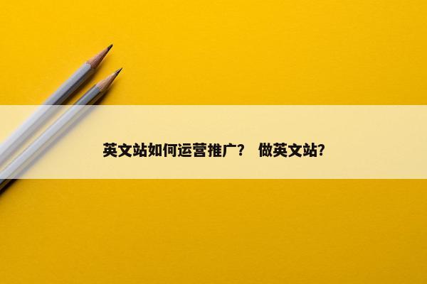 英文站如何运营推广？ 做英文站？
