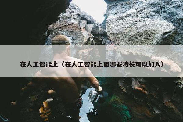 在人工智能上（在人工智能上面哪些特长可以加入）