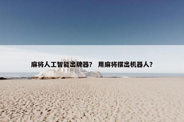 麻将人工智能出牌器？ 用麻将摆出机器人？