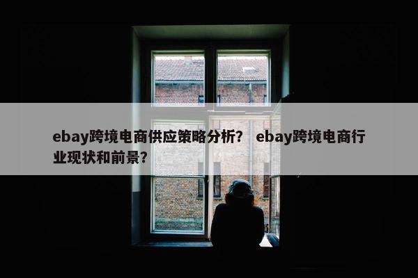 ebay跨境电商供应策略分析？ ebay跨境电商行业现状和前景？