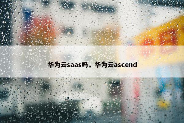 华为云saas吗，华为云ascend