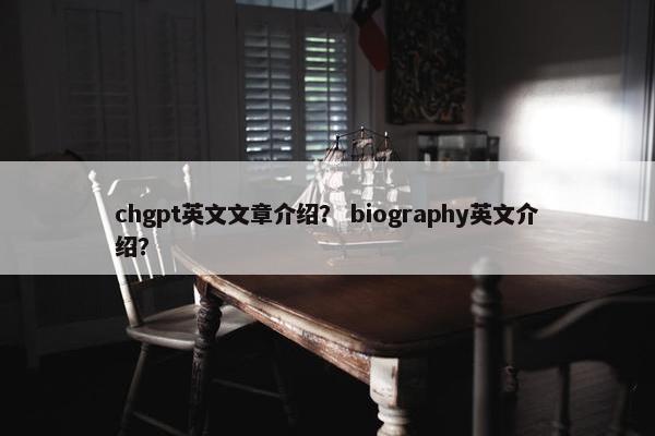 chgpt英文文章介绍？ biography英文介绍？