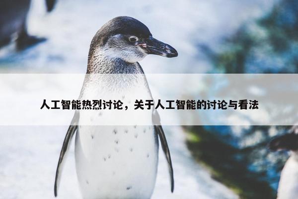人工智能热烈讨论，关于人工智能的讨论与看法