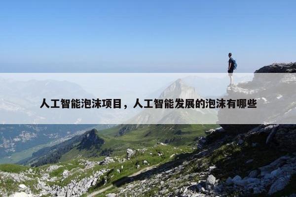 人工智能泡沫项目，人工智能发展的泡沫有哪些