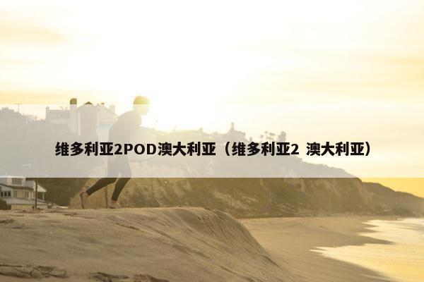 维多利亚2POD澳大利亚（维多利亚2 澳大利亚）
