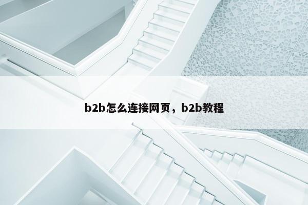 b2b怎么连接网页，b2b教程